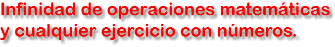 Infinidad de operaciones matemáticas y cualquier ejercicio con números.